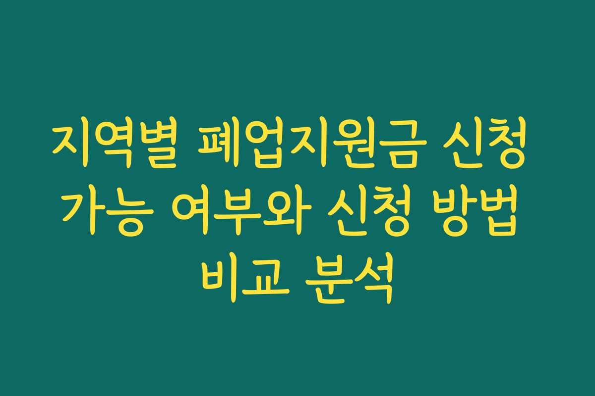 지역별 폐업지원금 신청 가능 여부와 신청 방법 비교 분석