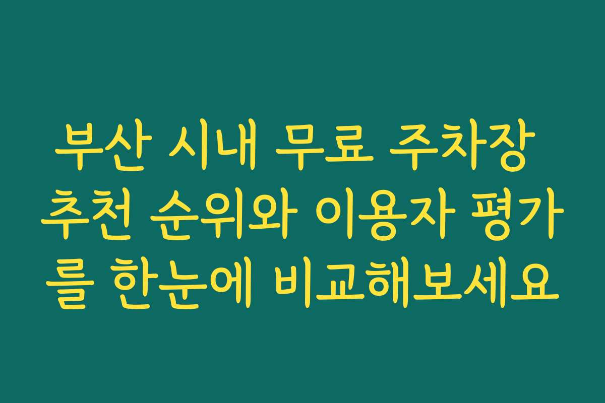 부산 시내 무료 주차장 추천 순위와 이용자 평가를 한눈에 비교해보세요