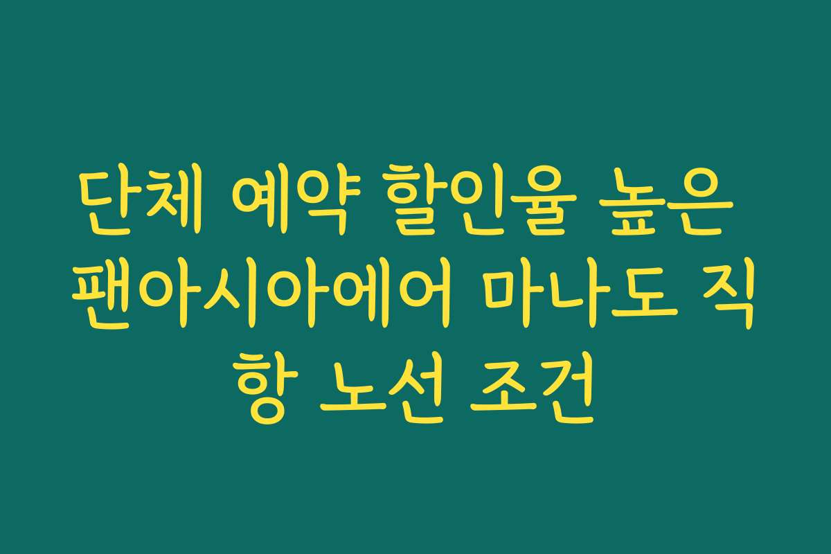 단체 예약 할인율 높은 팬아시아에어 마나도 직항 노선 조건
