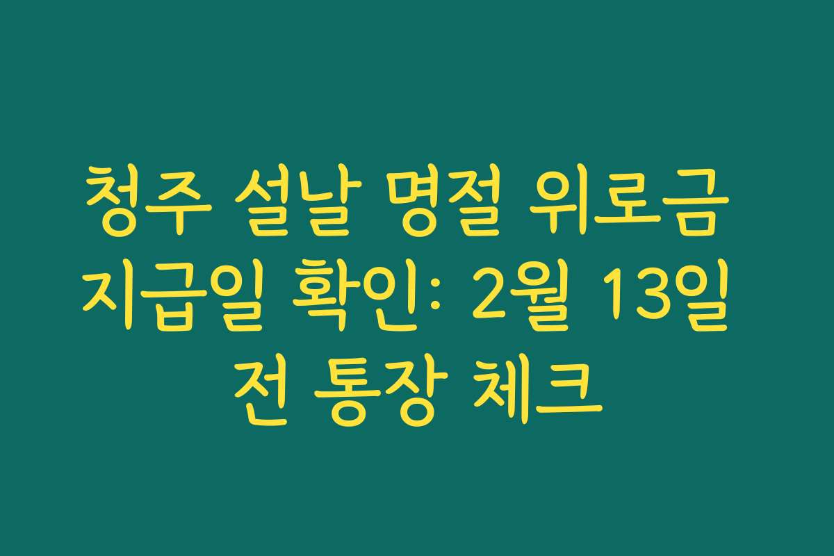 청주 설날 명절 위로금 지급일 확인: 2월 13일 전 통장 체크