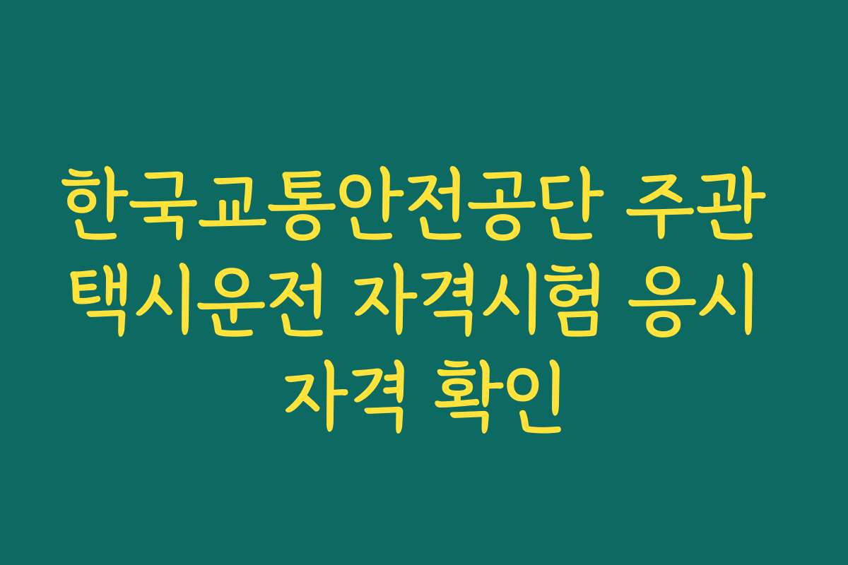 한국교통안전공단 주관 택시운전 자격시험 응시 자격 확인