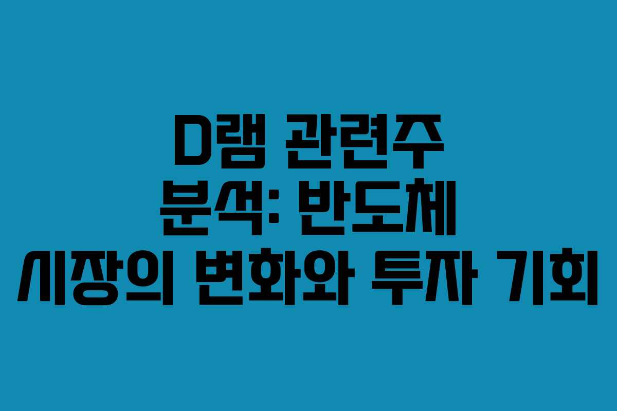 D램 관련주 분석: 반도체 시장의 변화와 투자 기회