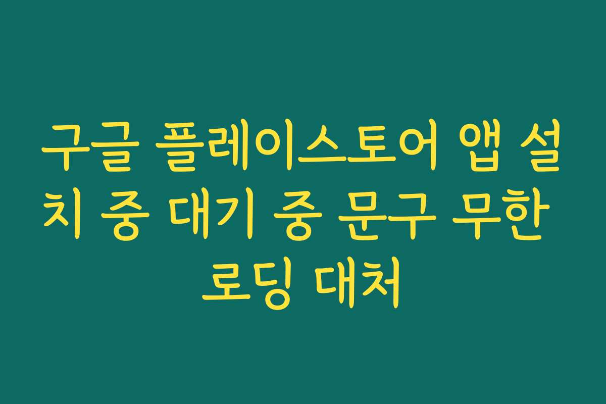 구글 플레이스토어 앱 설치 중 대기 중 문구 무한 로딩 대처