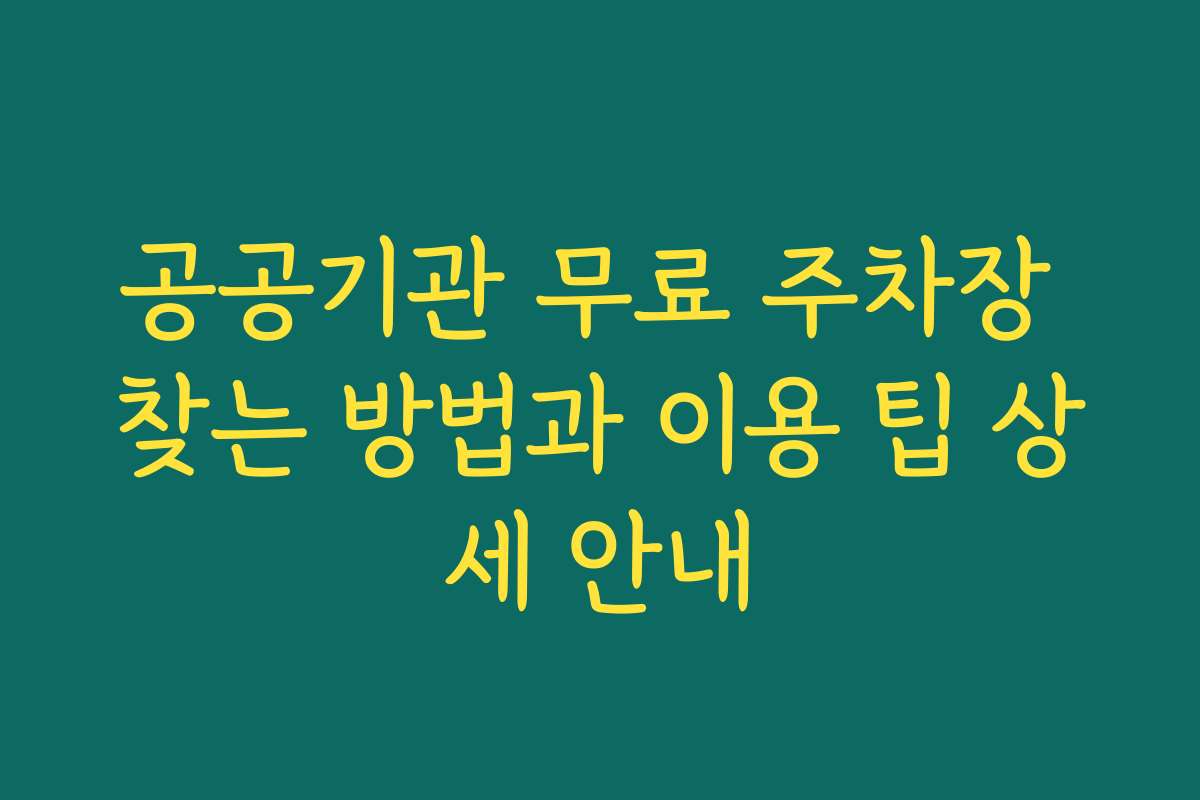 공공기관 무료 주차장 찾는 방법과 이용 팁 상세 안내
