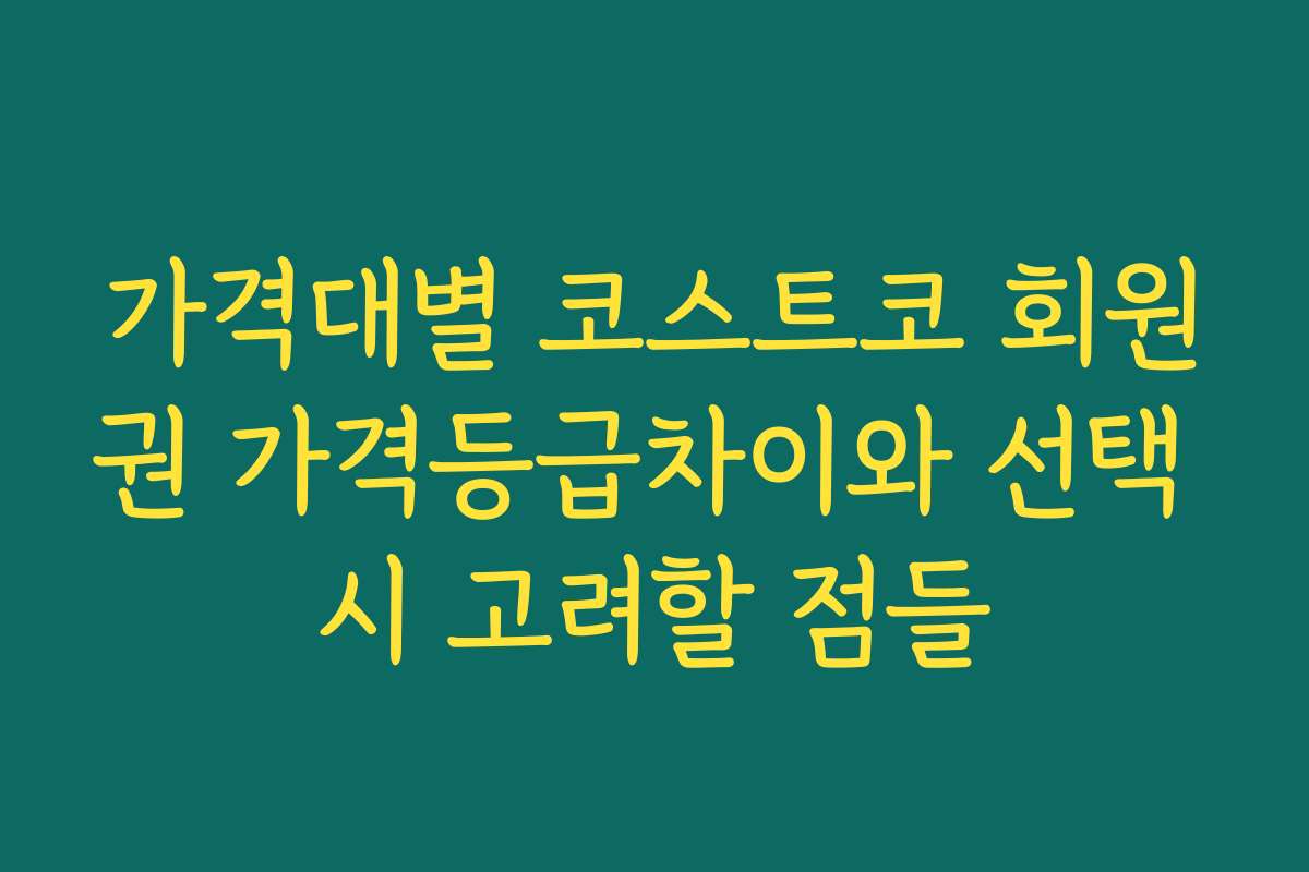 가격대별 코스트코 회원권 가격등급차이와 선택 시 고려할 점들