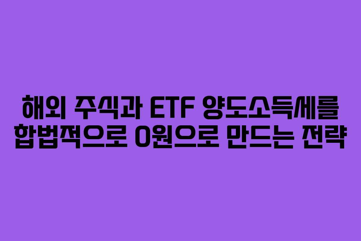 해외 주식과 ETF 양도소득세를 합법적으로 0원으로 만드는 전략
