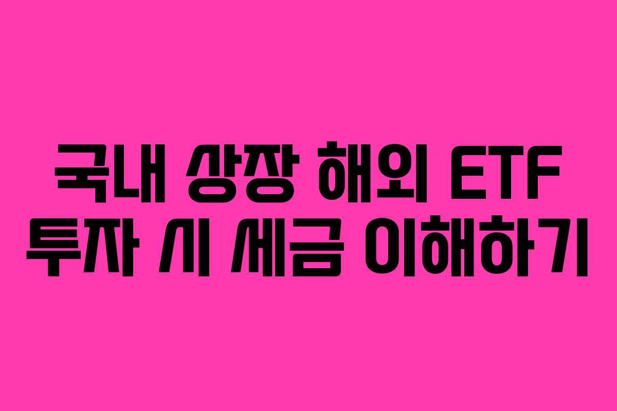 국내 상장 해외 ETF 투자 시 세금 이해하기