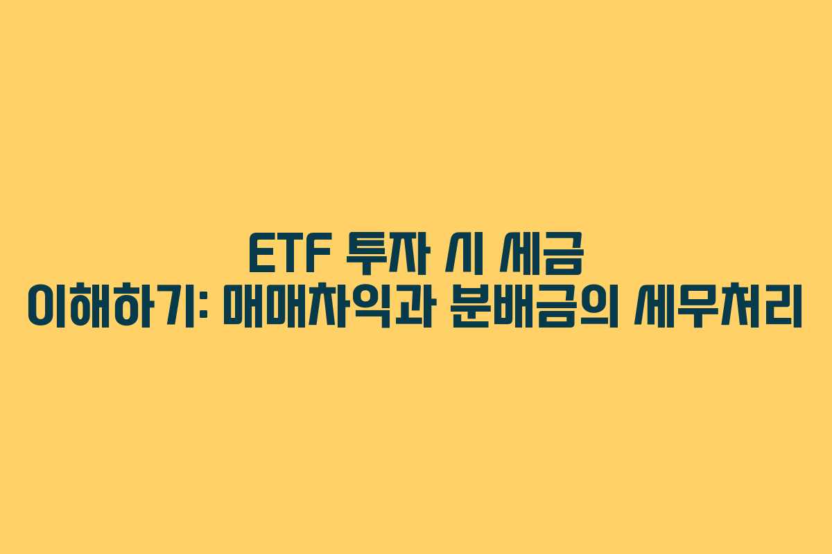 ETF 투자 시 세금 이해하기: 매매차익과 분배금의 세무처리