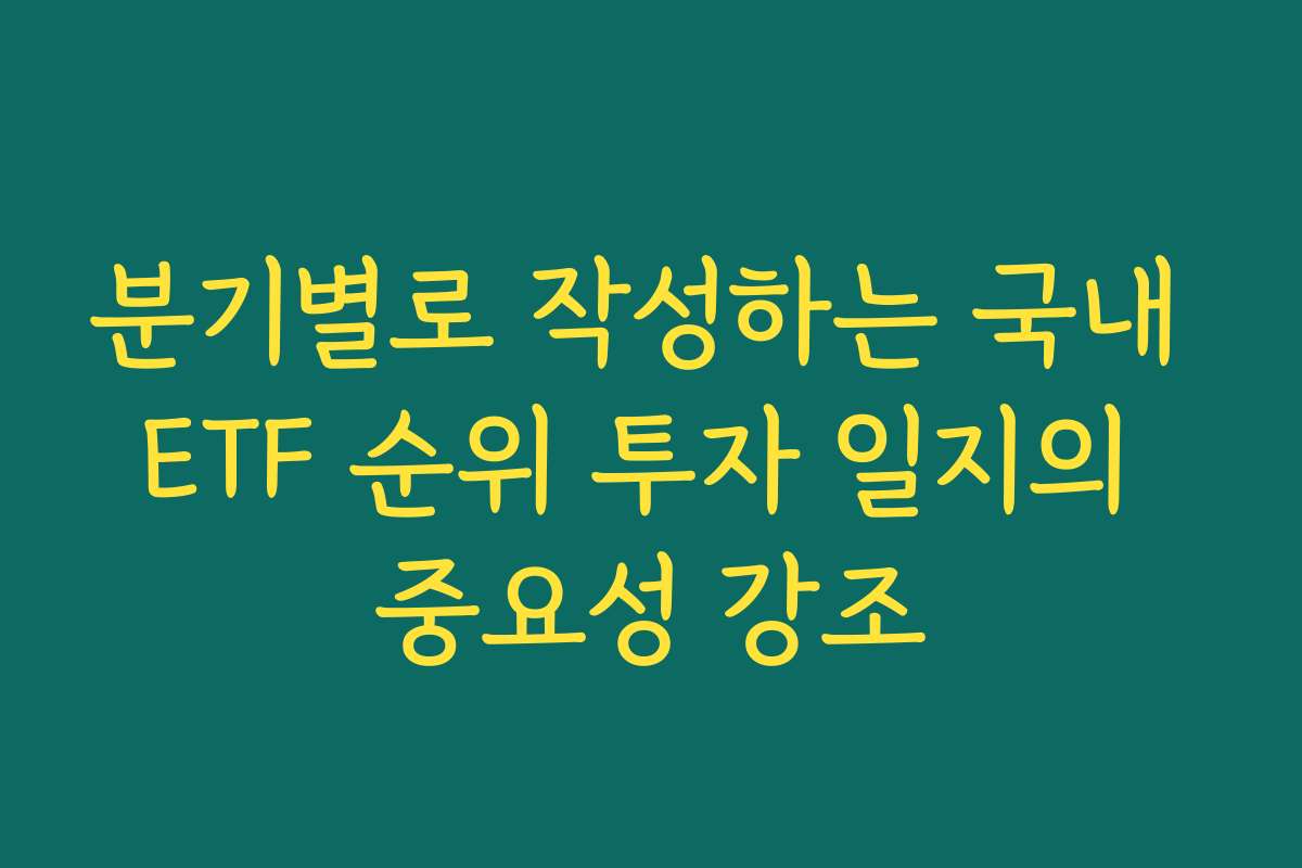 분기별로 작성하는 국내 ETF 순위 투자 일지의 중요성 강조
