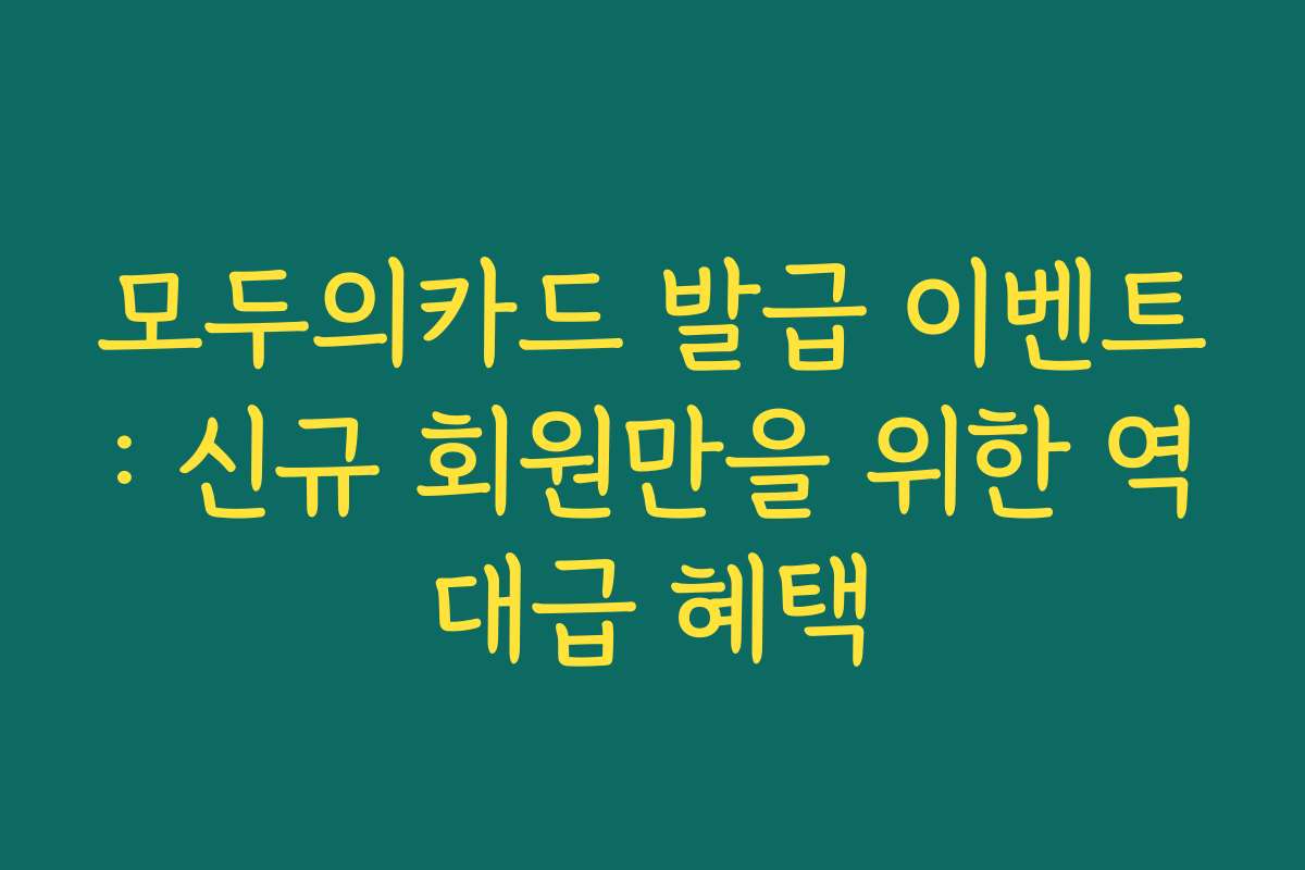 모두의카드 발급 이벤트: 신규 회원만을 위한 역대급 혜택