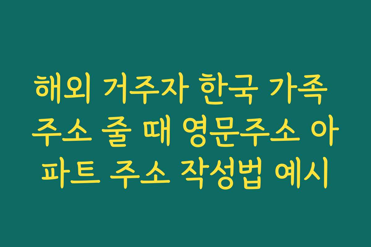 해외 거주자 한국 가족 주소 줄 때 영문주소 아파트 주소 작성법 예시