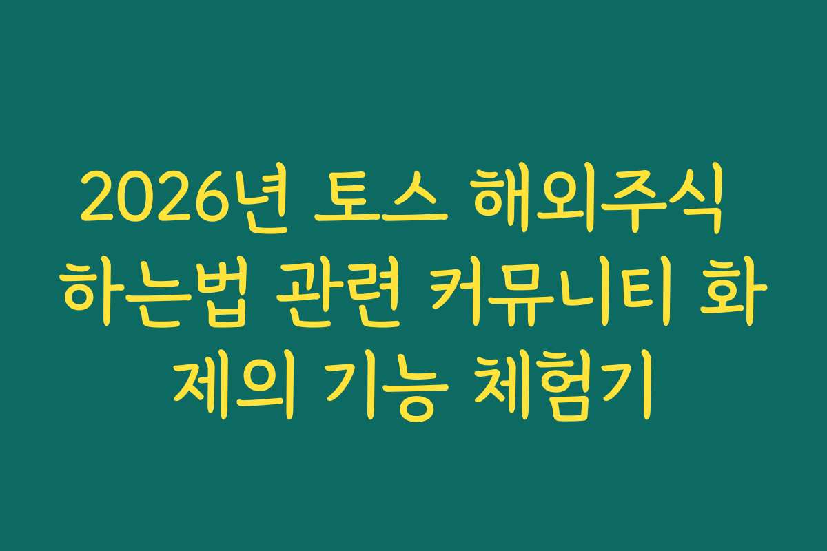 2026년 토스 해외주식 하는법 관련 커뮤니티 화제의 기능 체험기