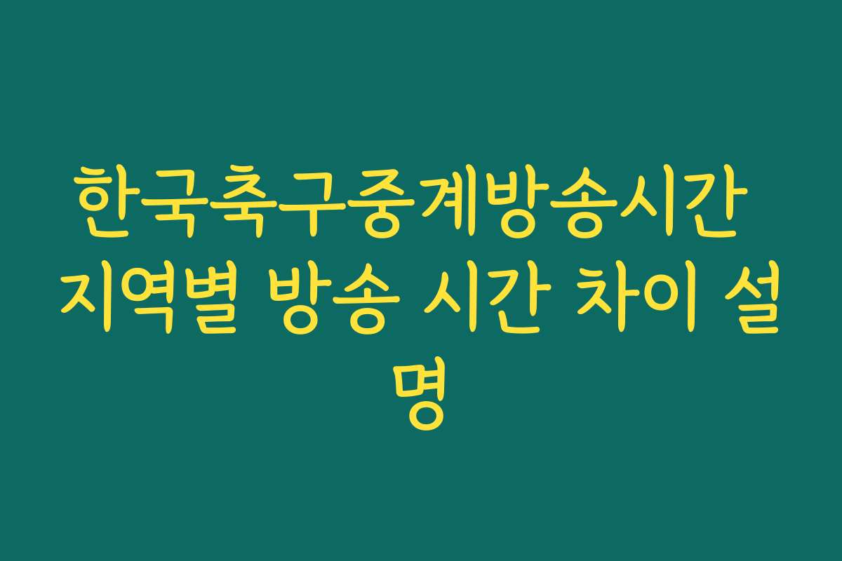 한국축구중계방송시간 지역별 방송 시간 차이 설명