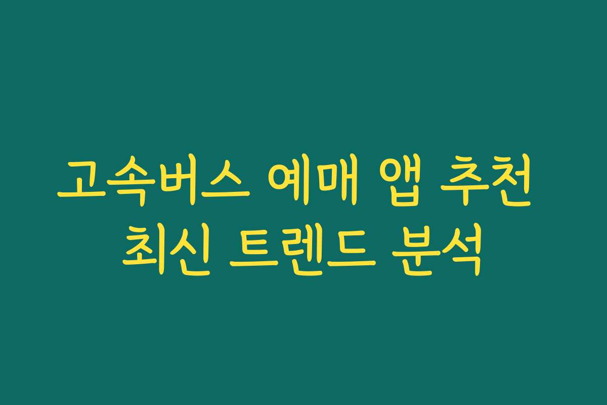 고속버스 예매 앱 추천 최신 트렌드 분석