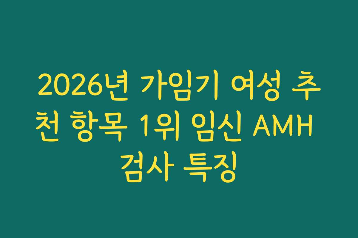 2026년 가임기 여성 추천 항목 1위 임신 AMH 검사 특징
