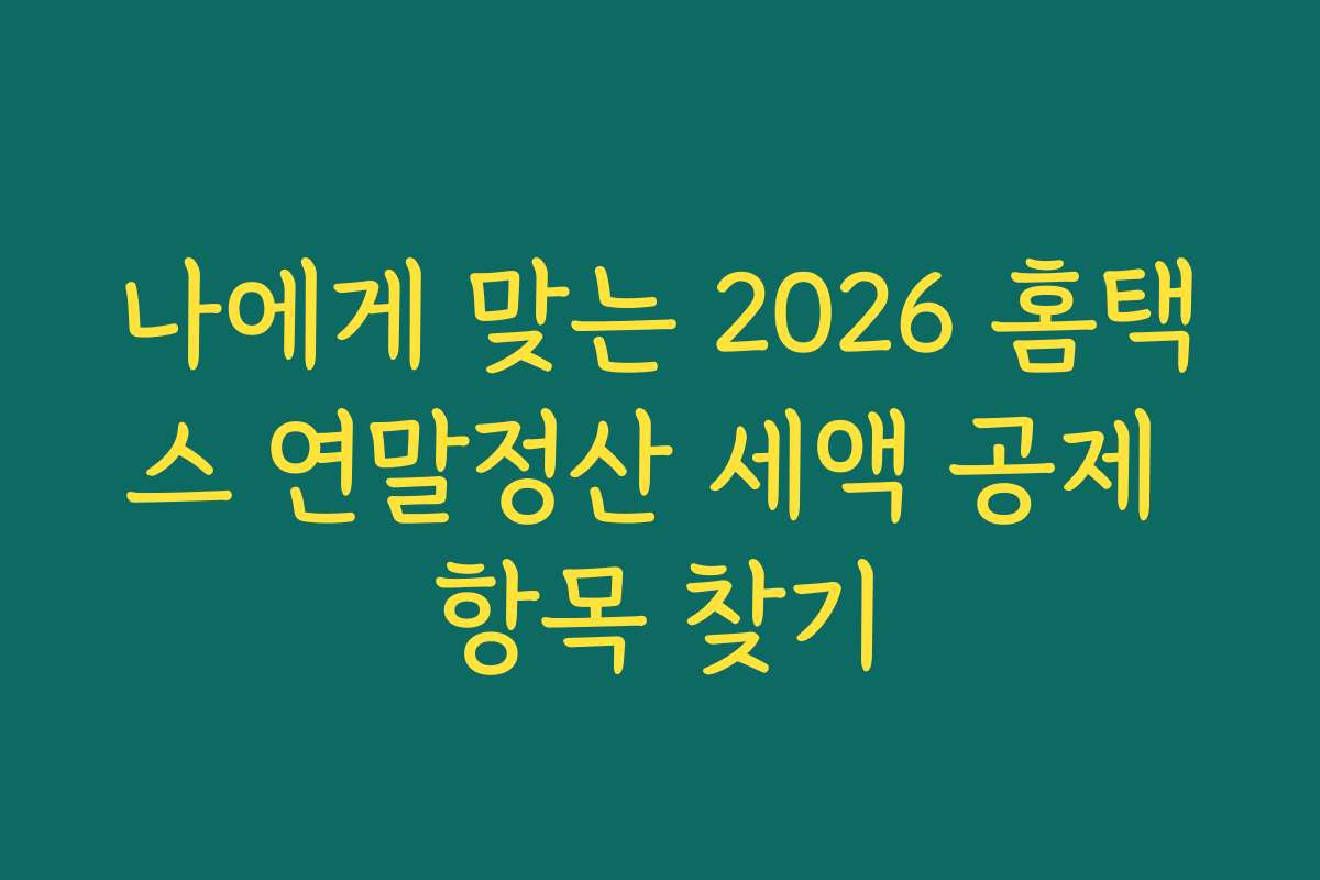 나에게 맞는 2026 홈택스 연말정산 세액 공제 항목 찾기