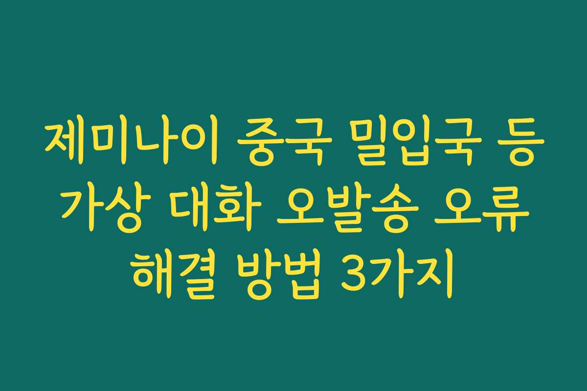 제미나이 중국 밀입국 등 가상 대화 오발송 오류 해결 방법 3가지