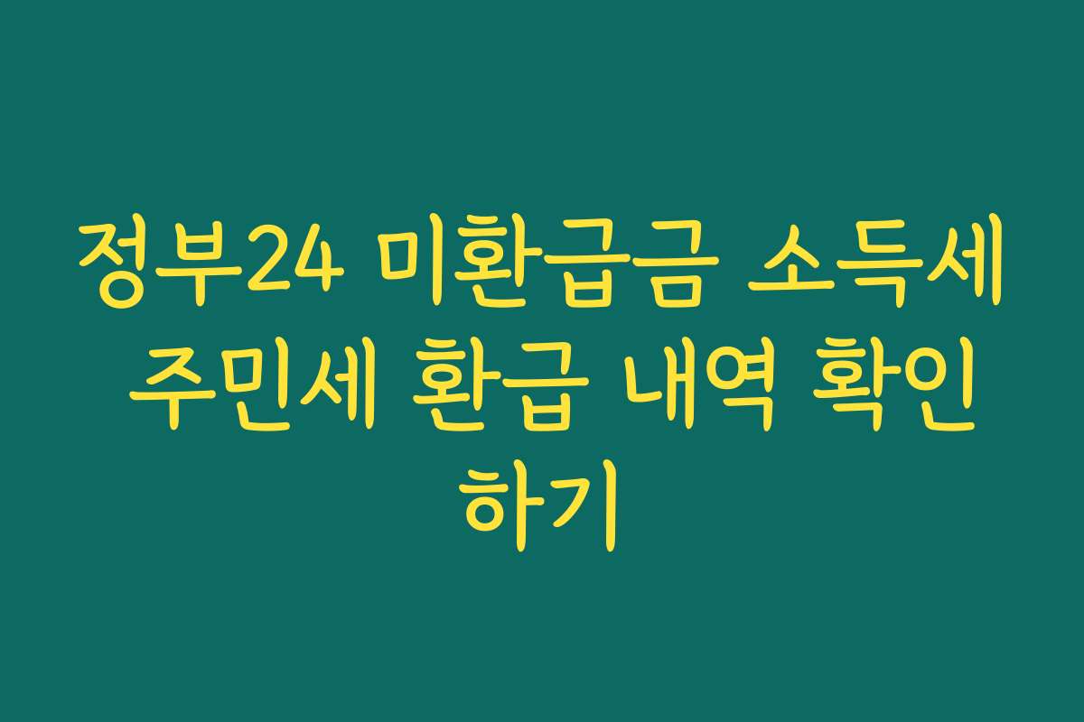 정부24 미환급금 소득세 주민세 환급 내역 확인하기