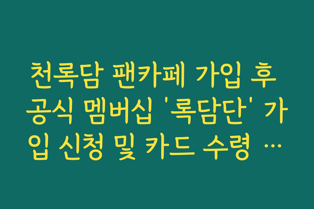 천록담 팬카페 가입 후 공식 멤버십 ‘록담단’ 가입 신청 및 카드 수령 가이드
