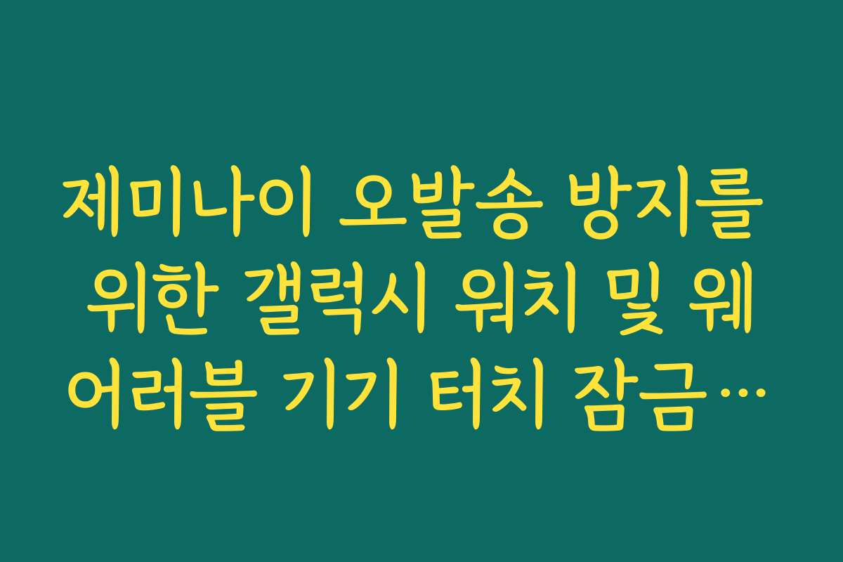 제미나이 오발송 방지를 위한 갤럭시 워치 및 웨어러블 기기 터치 잠금 가이드