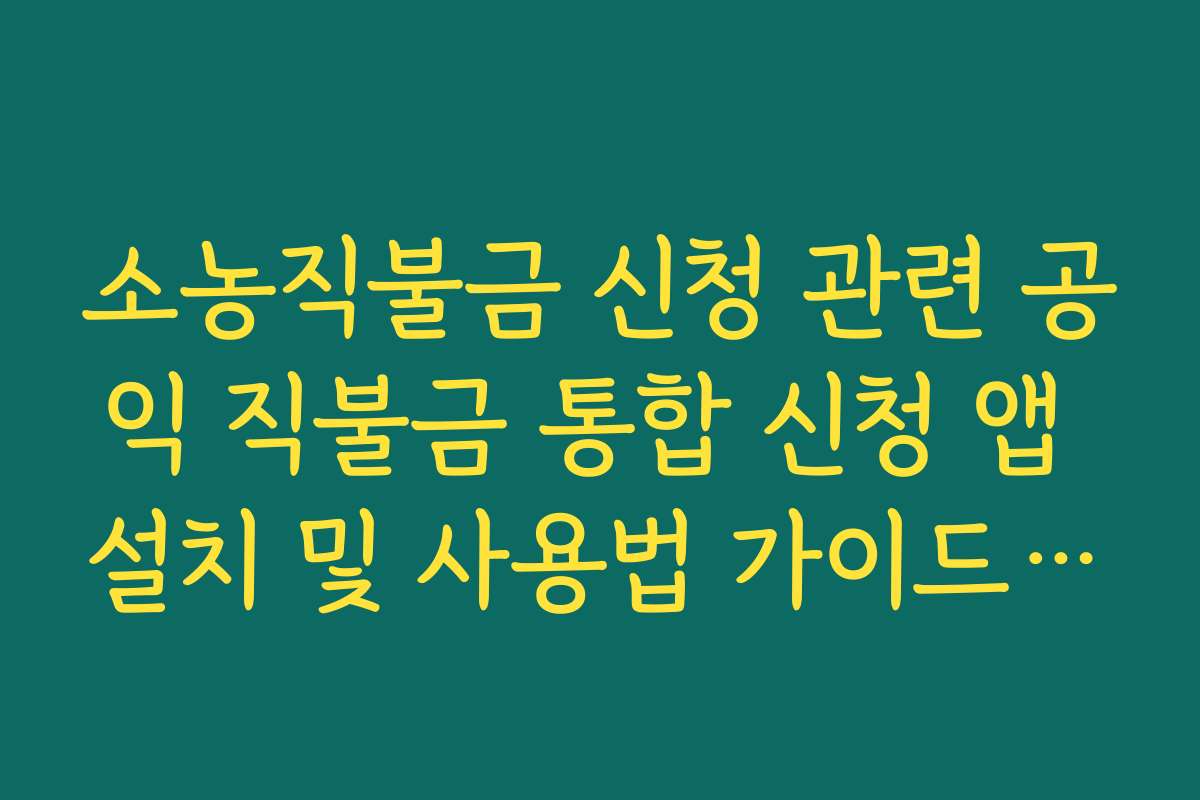 소농직불금 신청 관련 공익 직불금 통합 신청 앱 설치 및 사용법 가이드라인