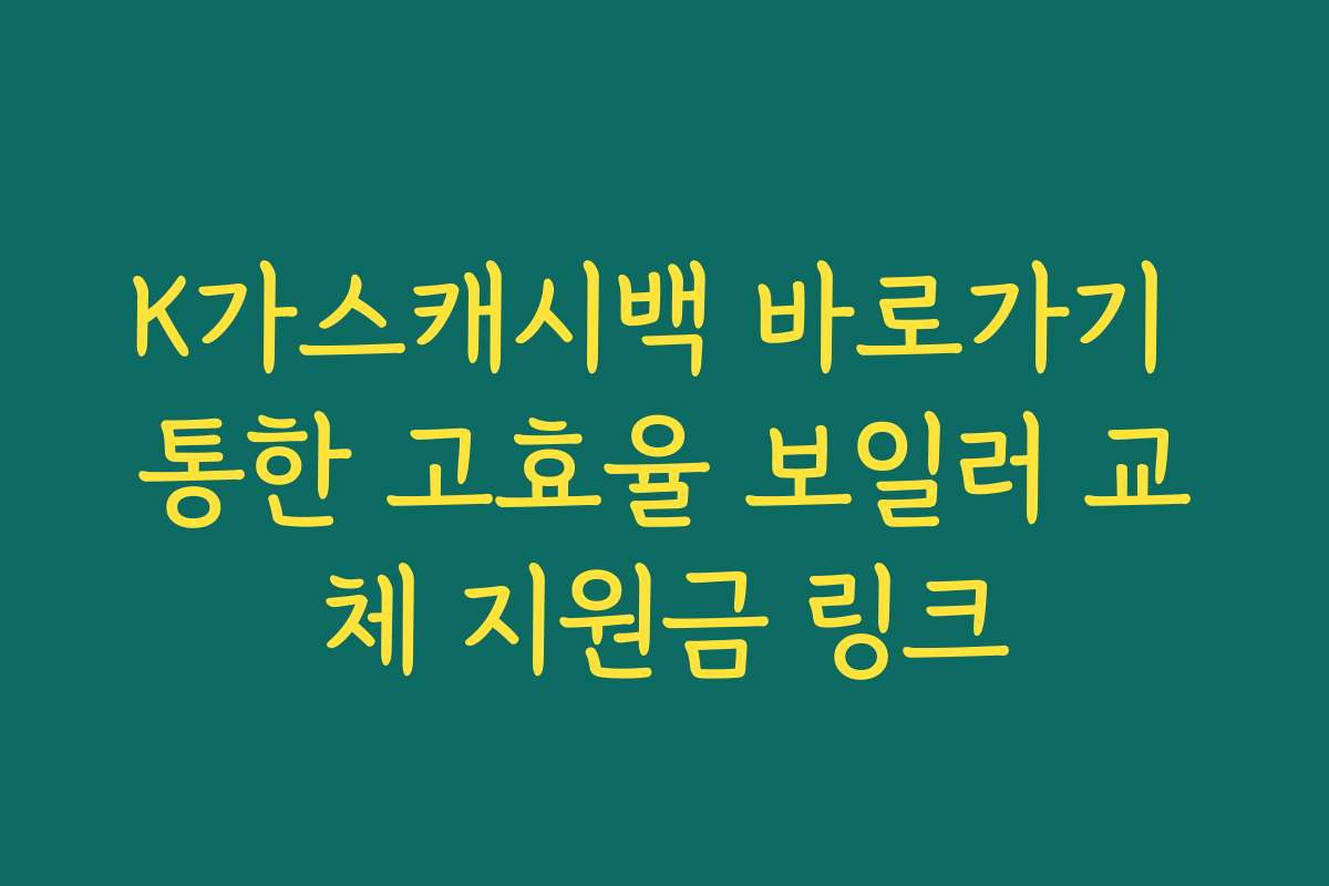 K가스캐시백 바로가기 통한 고효율 보일러 교체 지원금 링크