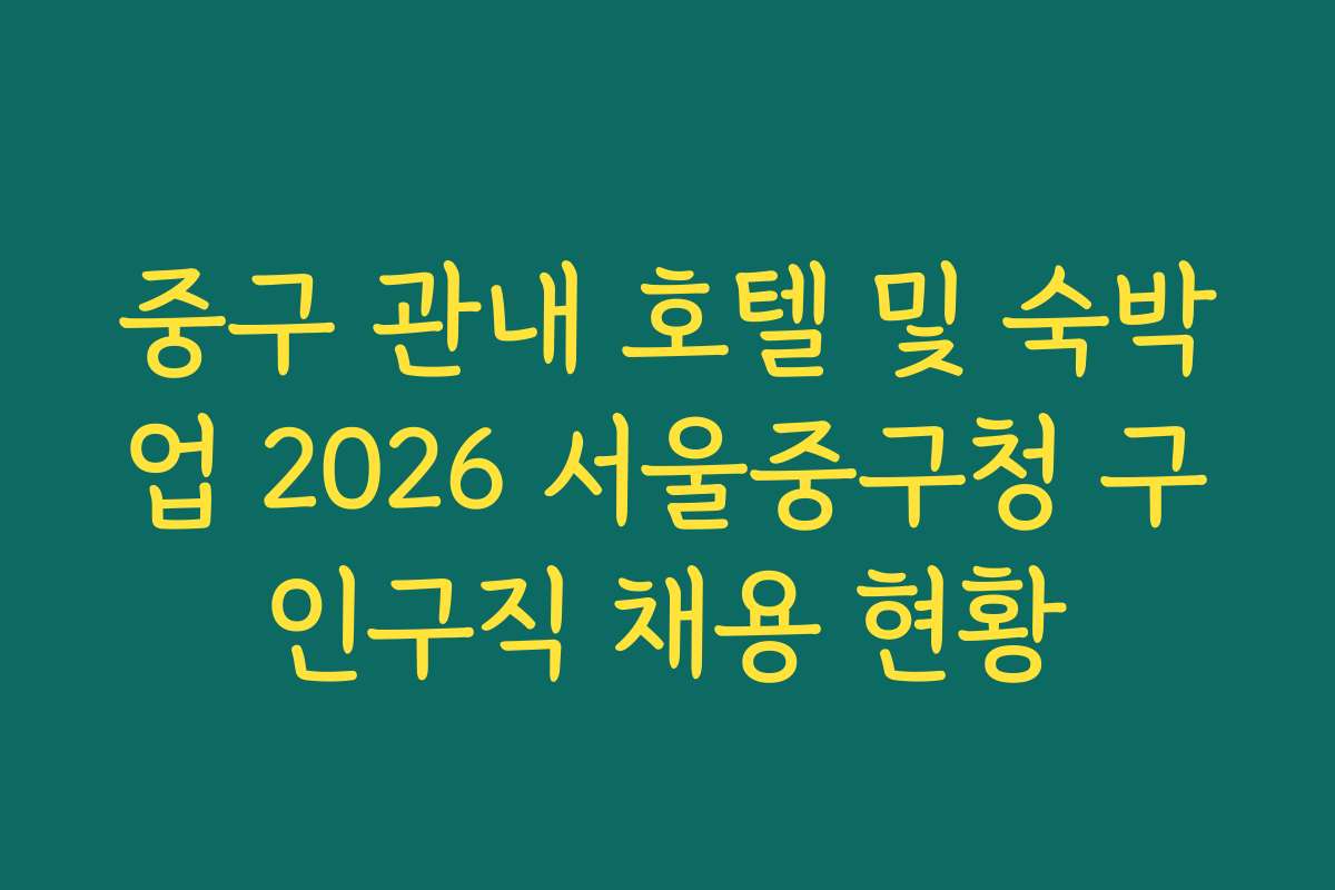 중구 관내 호텔 및 숙박업 2026 서울중구청 구인구직 채용 현황