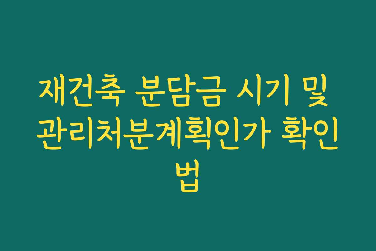 재건축 분담금 시기 및 관리처분계획인가 확인법