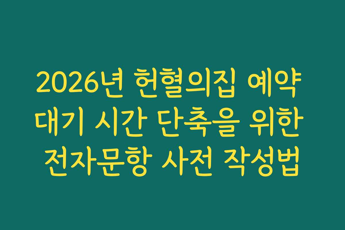 2026년 헌혈의집 예약 대기 시간 단축을 위한 전자문항 사전 작성법