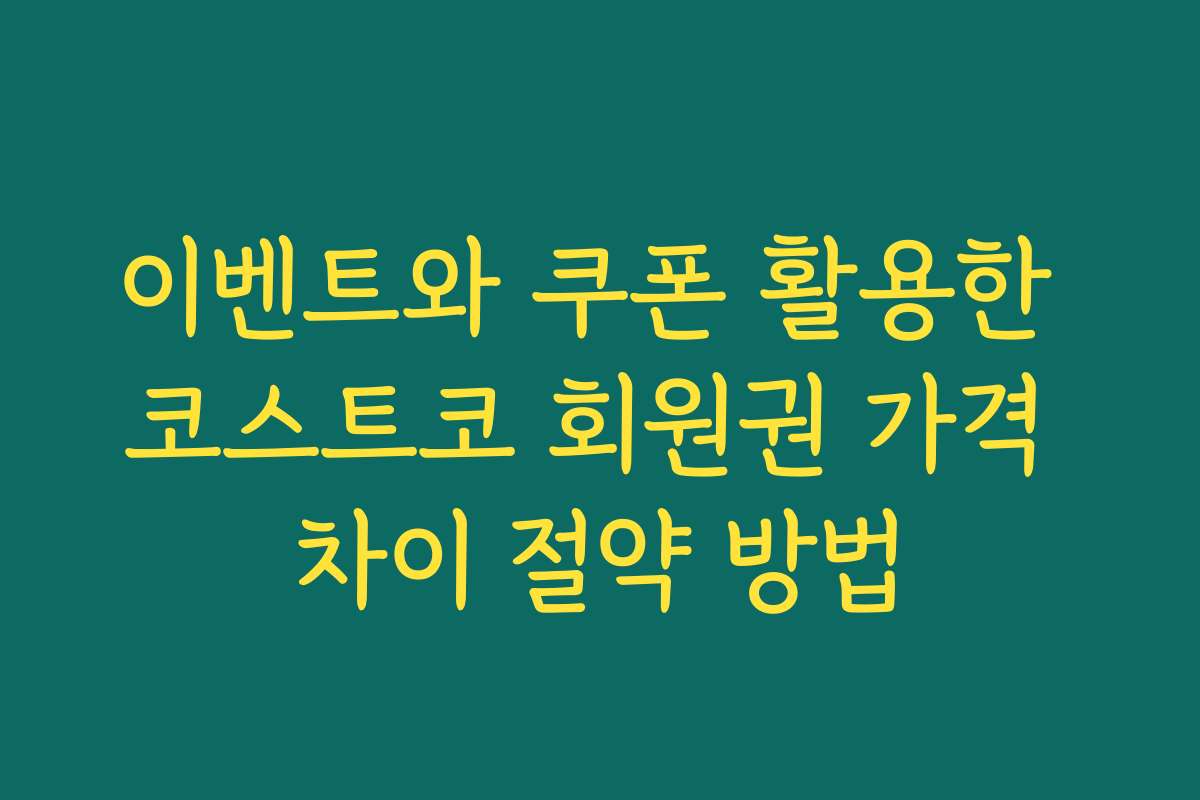이벤트와 쿠폰 활용한 코스트코 회원권 가격 차이 절약 방법