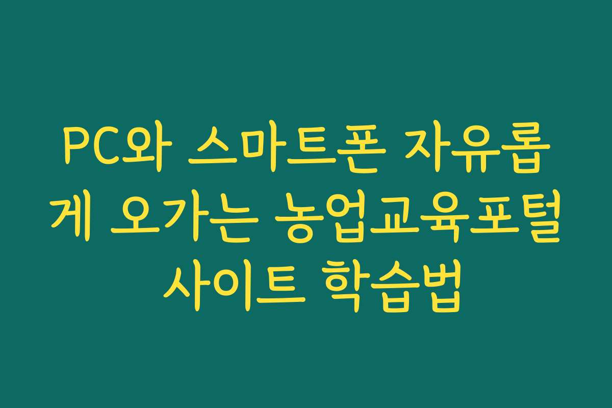 PC와 스마트폰 자유롭게 오가는 농업교육포털 사이트 학습법