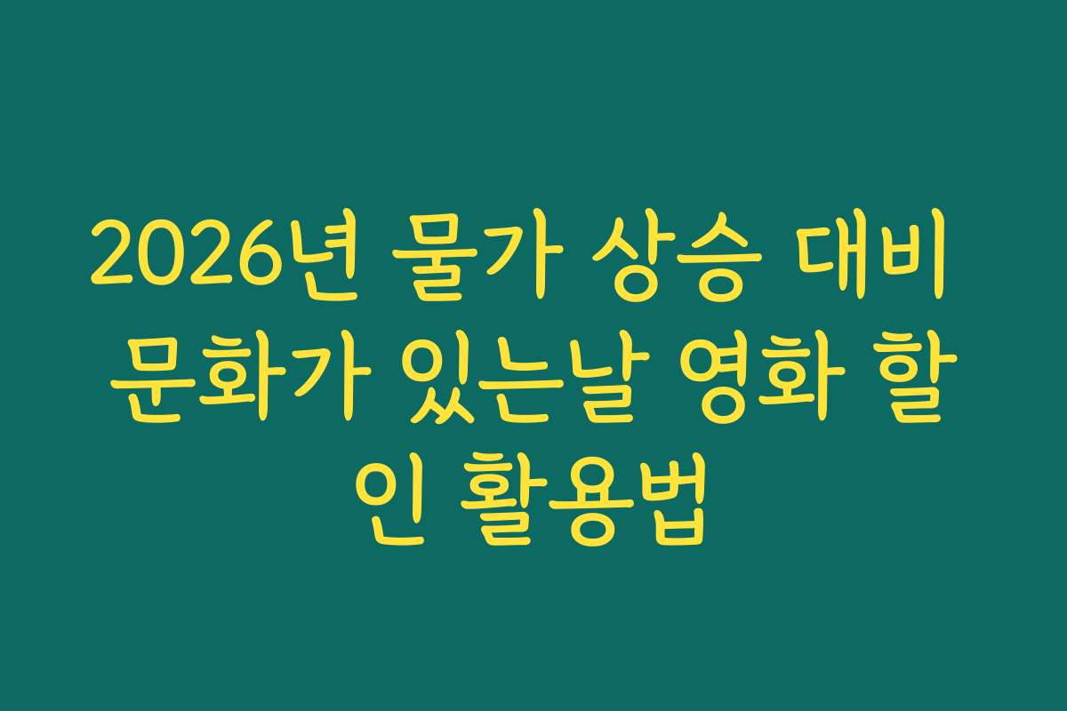 2026년 물가 상승 대비 문화가 있는날 영화 할인 활용법