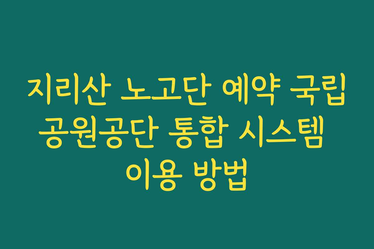 지리산 노고단 예약 국립공원공단 통합 시스템 이용 방법