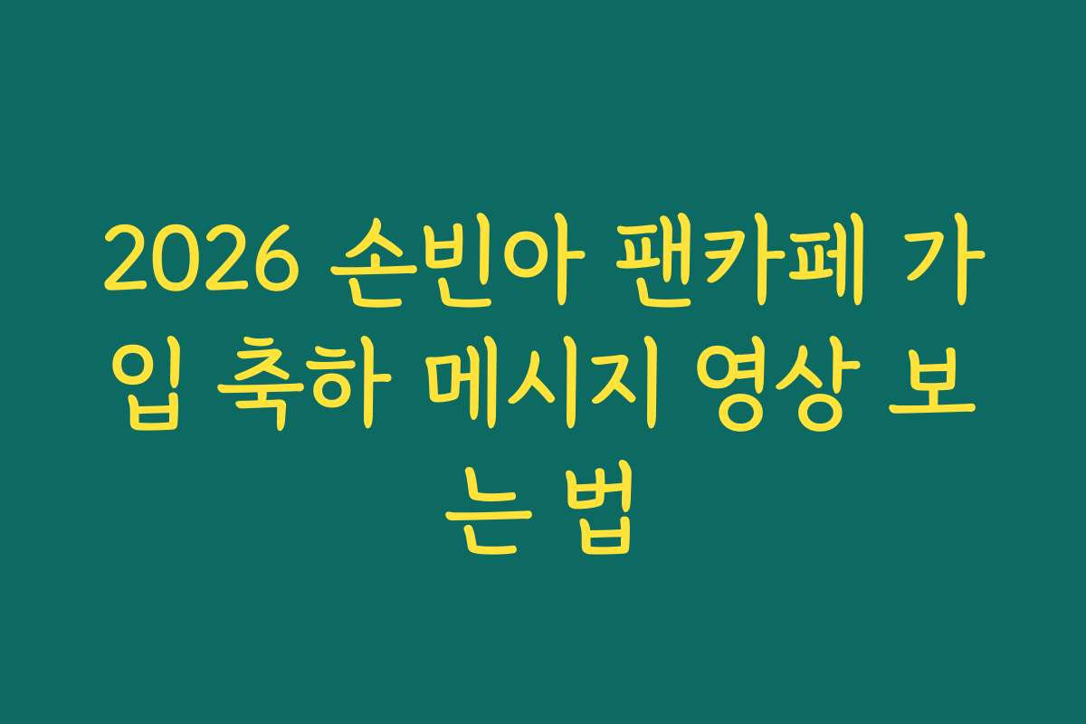 2026 손빈아 팬카페 가입 축하 메시지 영상 보는 법
