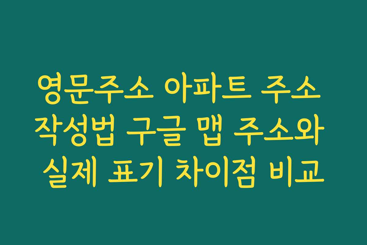 영문주소 아파트 주소 작성법 구글 맵 주소와 실제 표기 차이점 비교
