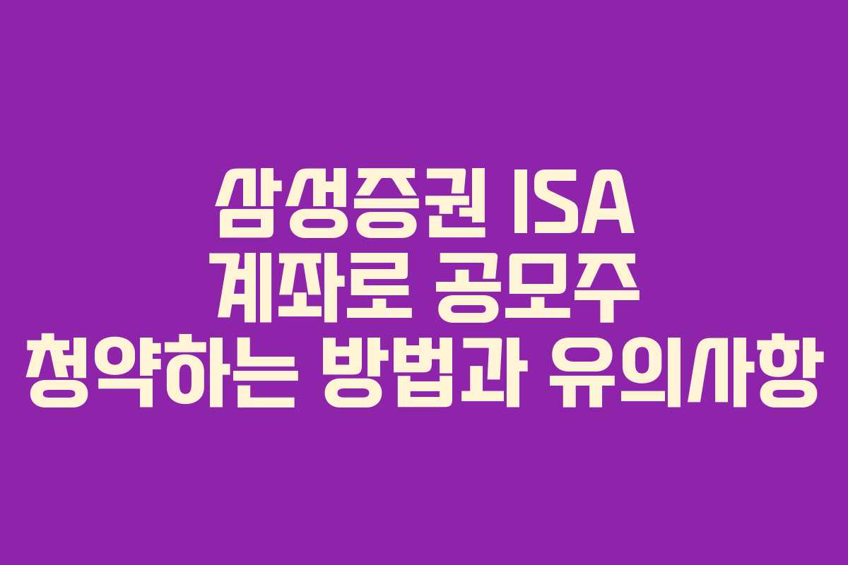 삼성증권 ISA 계좌로 공모주 청약하는 방법과 유의사항