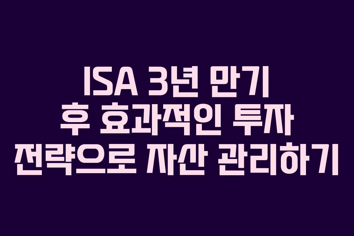 ISA 3년 만기 후 효과적인 투자 전략으로 자산 관리하기