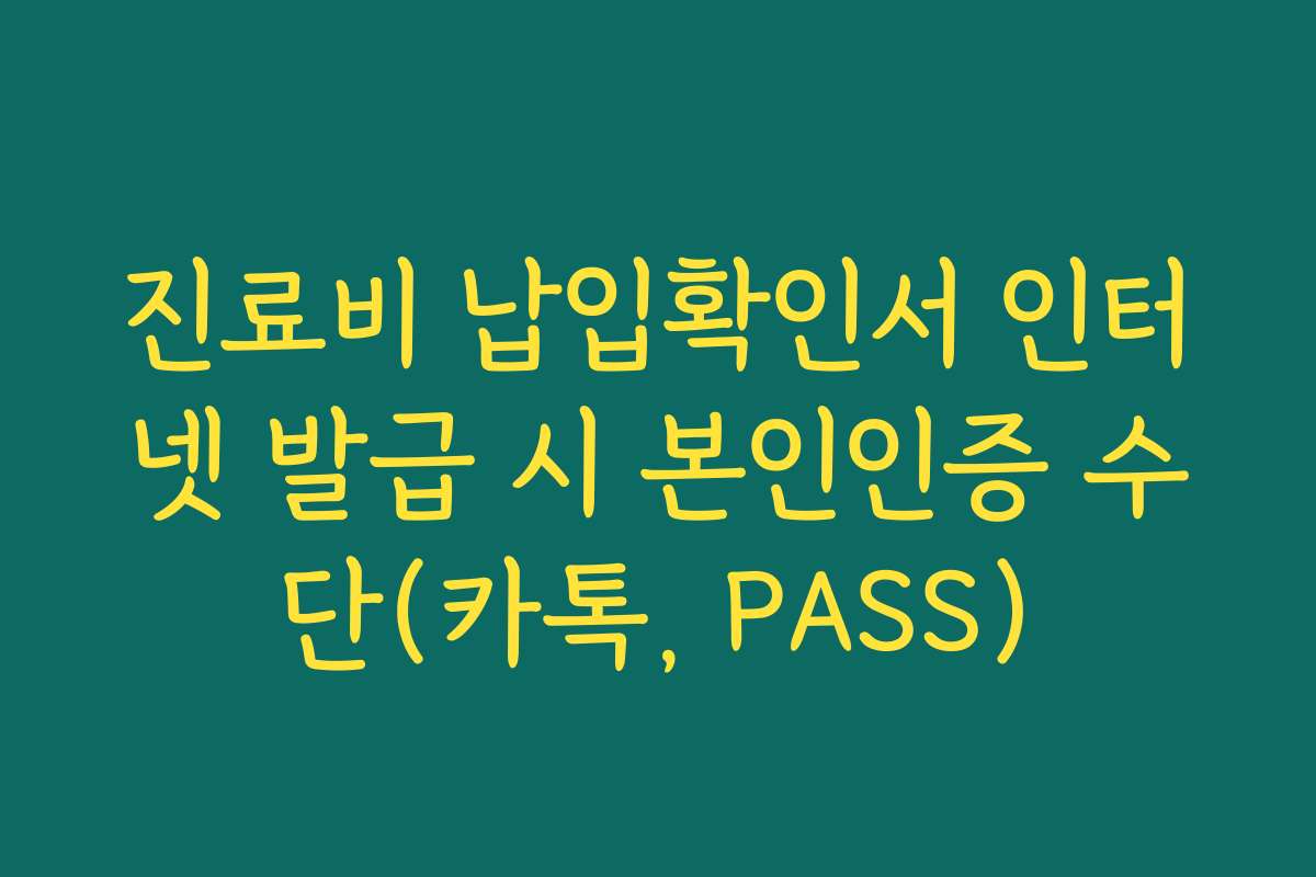 진료비 납입확인서 인터넷 발급 시 본인인증 수단(카톡, PASS)