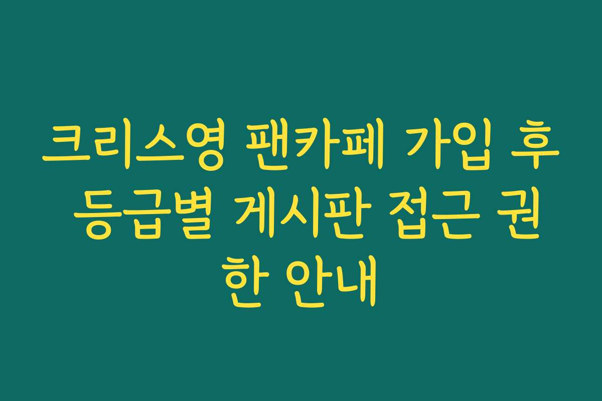 크리스영 팬카페 가입 후 등급별 게시판 접근 권한 안내