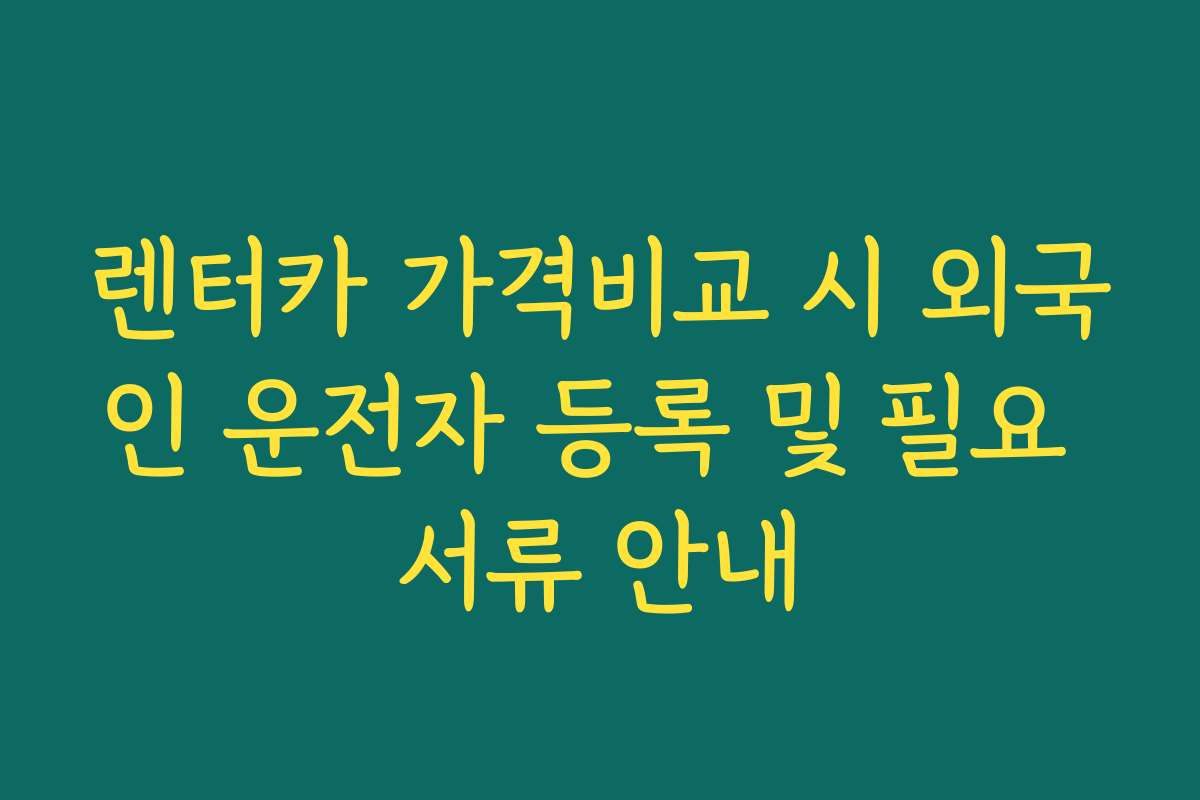 렌터카 가격비교 시 외국인 운전자 등록 및 필요 서류 안내
