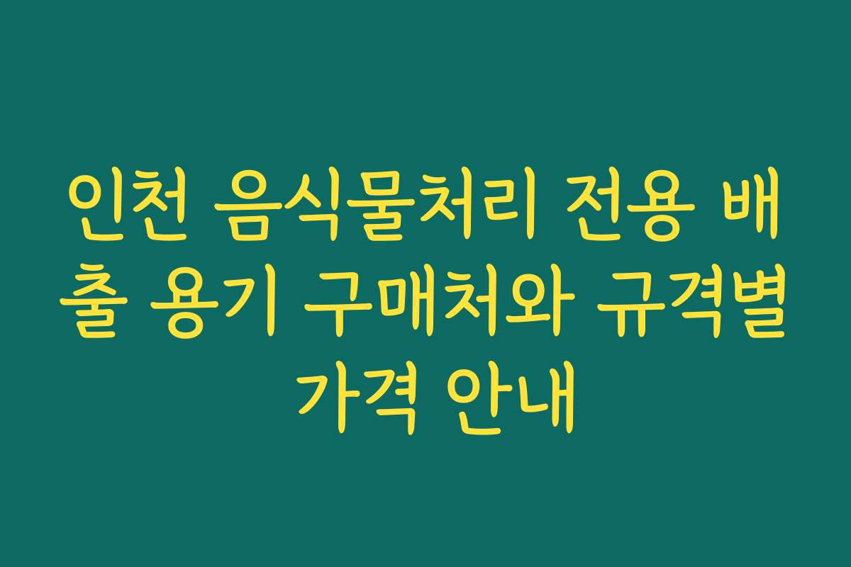 인천 음식물처리 전용 배출 용기 구매처와 규격별 가격 안내