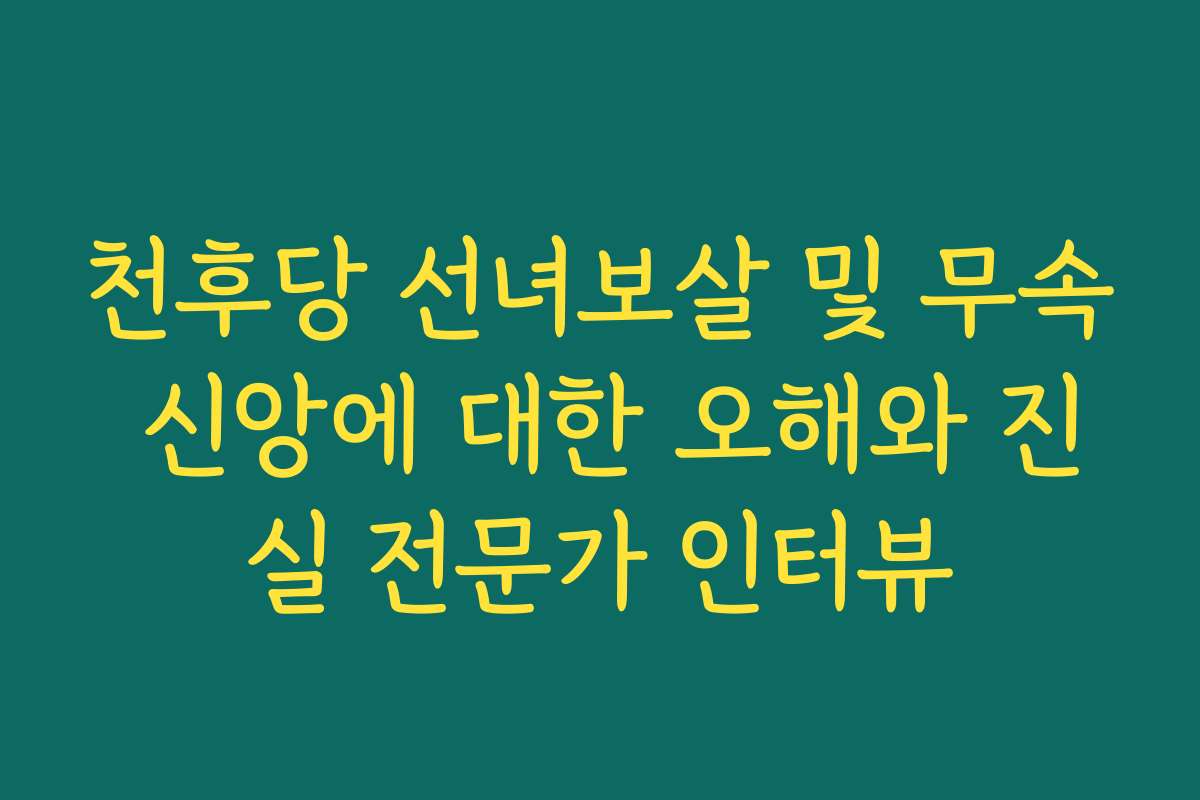 천후당 선녀보살 및 무속 신앙에 대한 오해와 진실 전문가 인터뷰