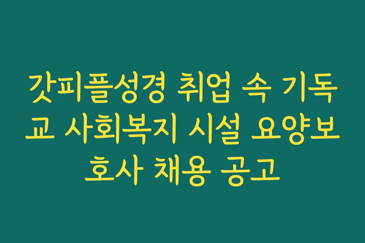 갓피플성경 취업 속 기독교 사회복지 시설 요양보호사 채용 공고