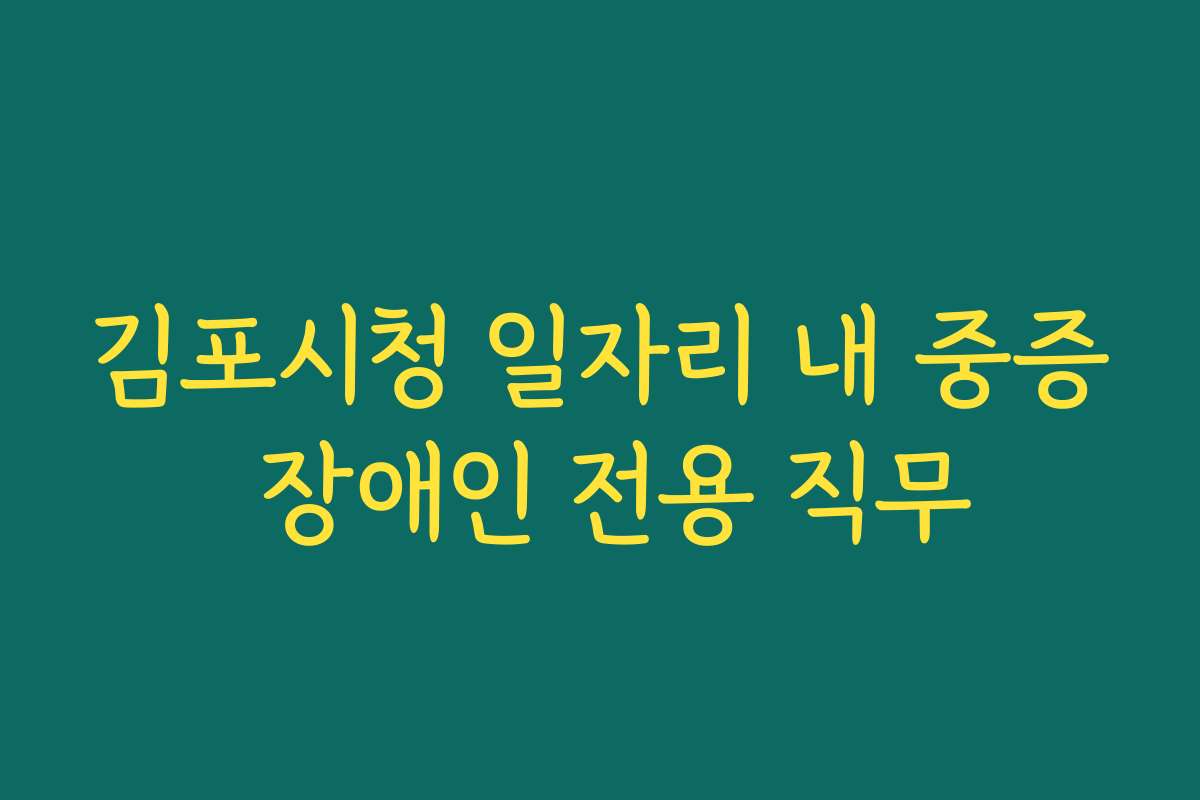 김포시청 일자리 내 중증 장애인 전용 직무