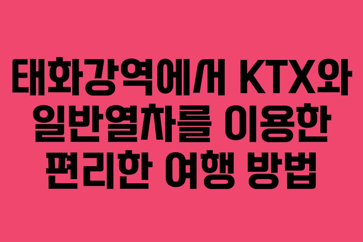 태화강역에서 KTX와 일반열차를 이용한 편리한 여행 방법