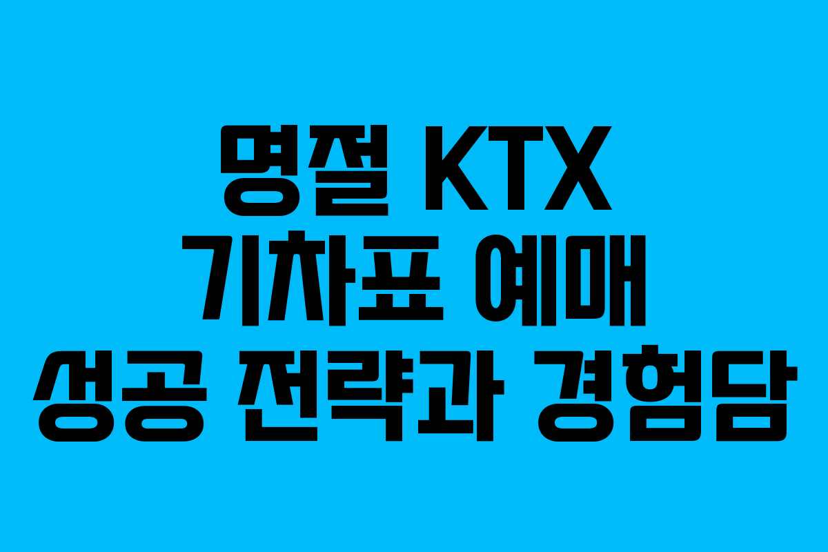 명절 KTX 기차표 예매 성공 전략과 경험담