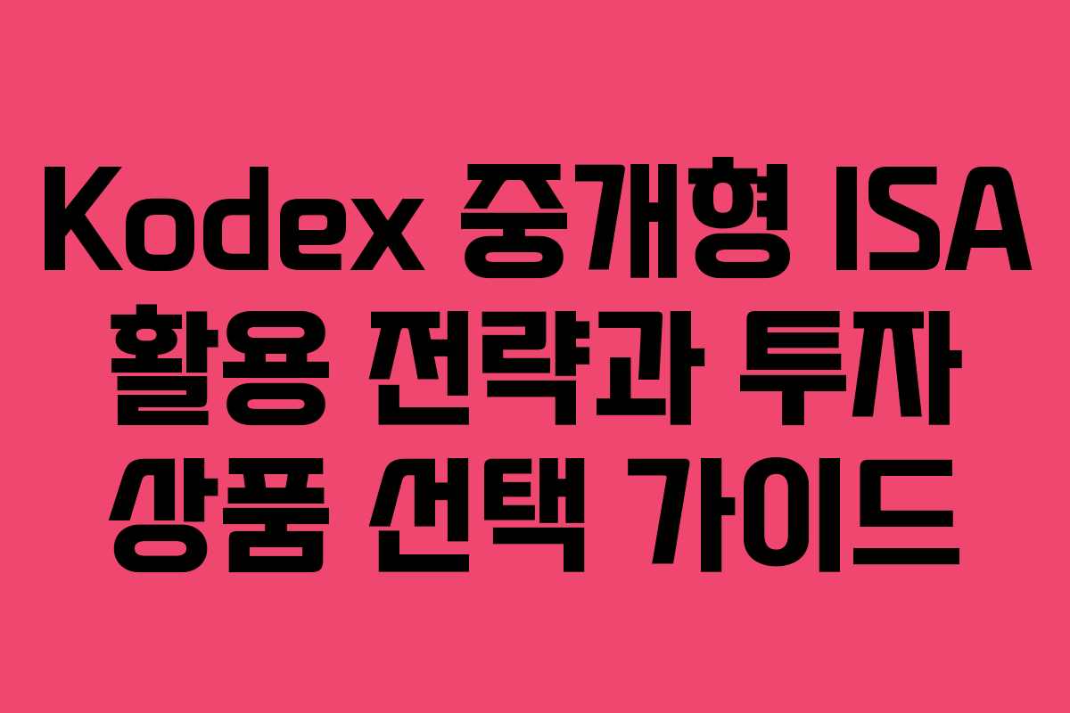 Kodex 중개형 ISA 활용 전략과 투자 상품 선택 가이드