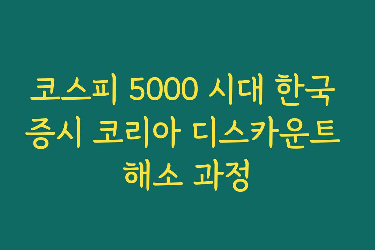 코스피 5000 시대 한국 증시 코리아 디스카운트 해소 과정