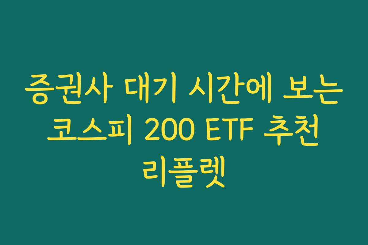 증권사 대기 시간에 보는 코스피 200 ETF 추천 리플렛