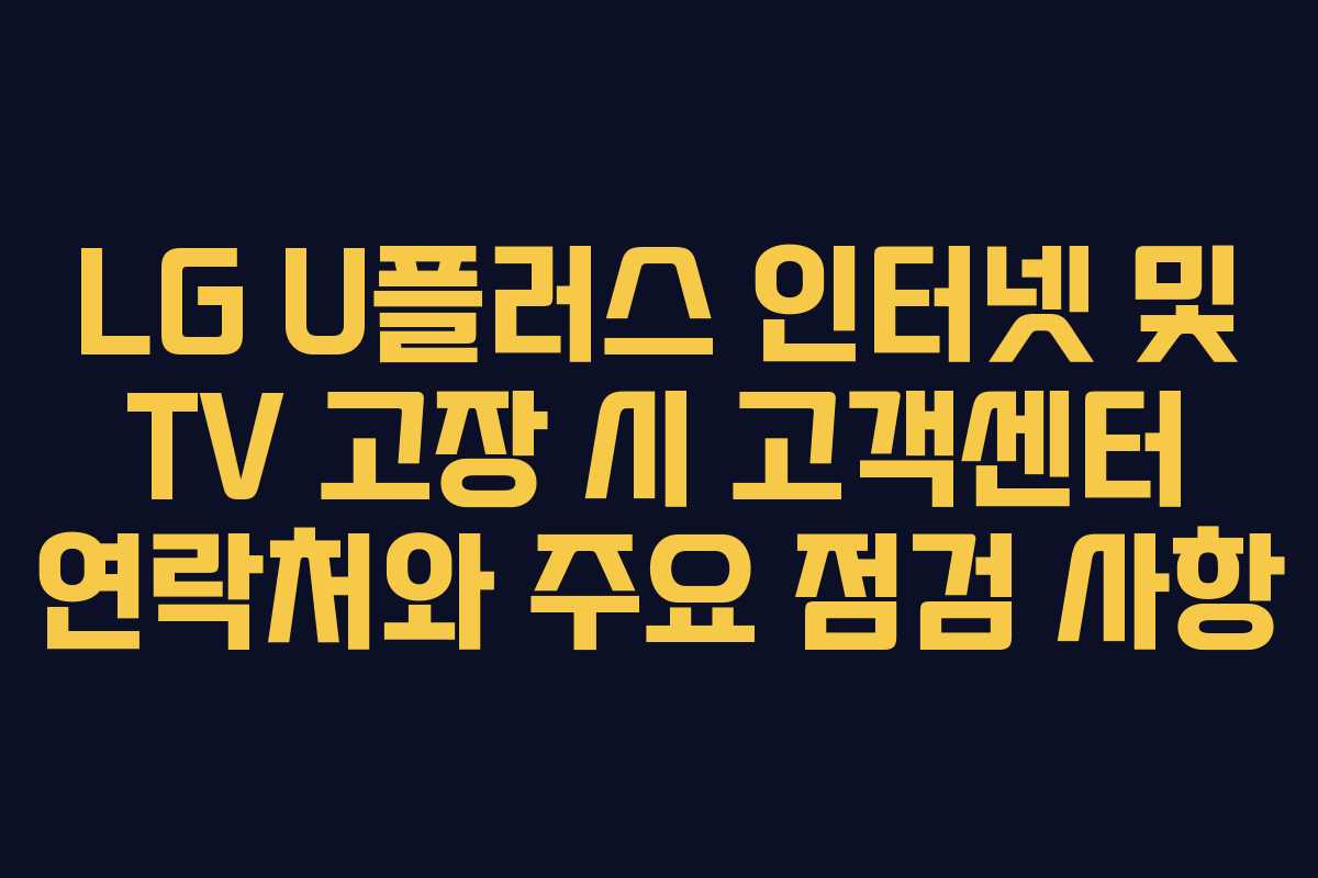 LG U플러스 인터넷 및 TV 고장 시 고객센터 연락처와 주요 점검 사항